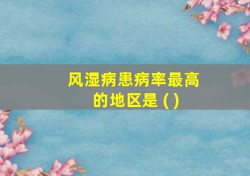 风湿病患病率最高的地区是 ( )